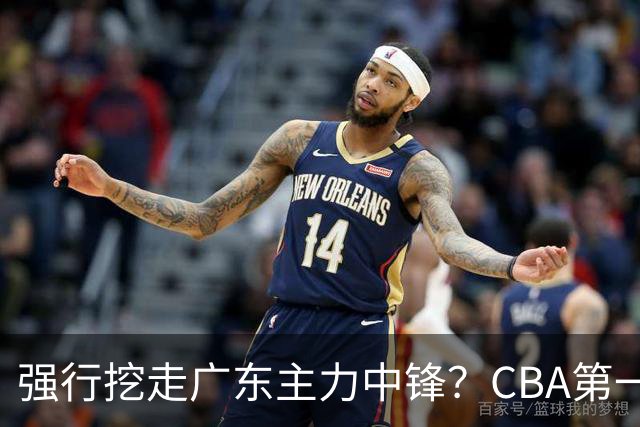 强行挖走广东主力中锋？CBA第一黑马重拳出击，没朱芳雨真不行！
