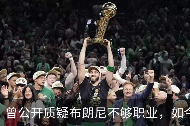 曾公开质疑布朗尼不够职业，如今却要和詹姆斯在76人联手