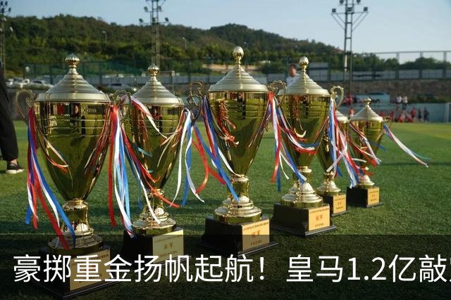 豪掷重金扬帆起航！皇马1.2亿敲定迪奥曼德，穆帅组建全新航母！
